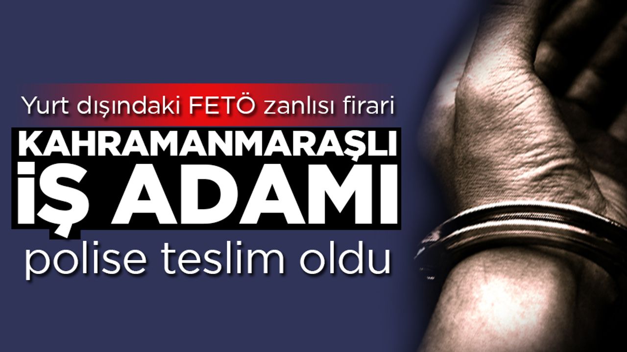 Yurt dışındaki FETÖ zanlısı firari iş adamı polise teslim oldu