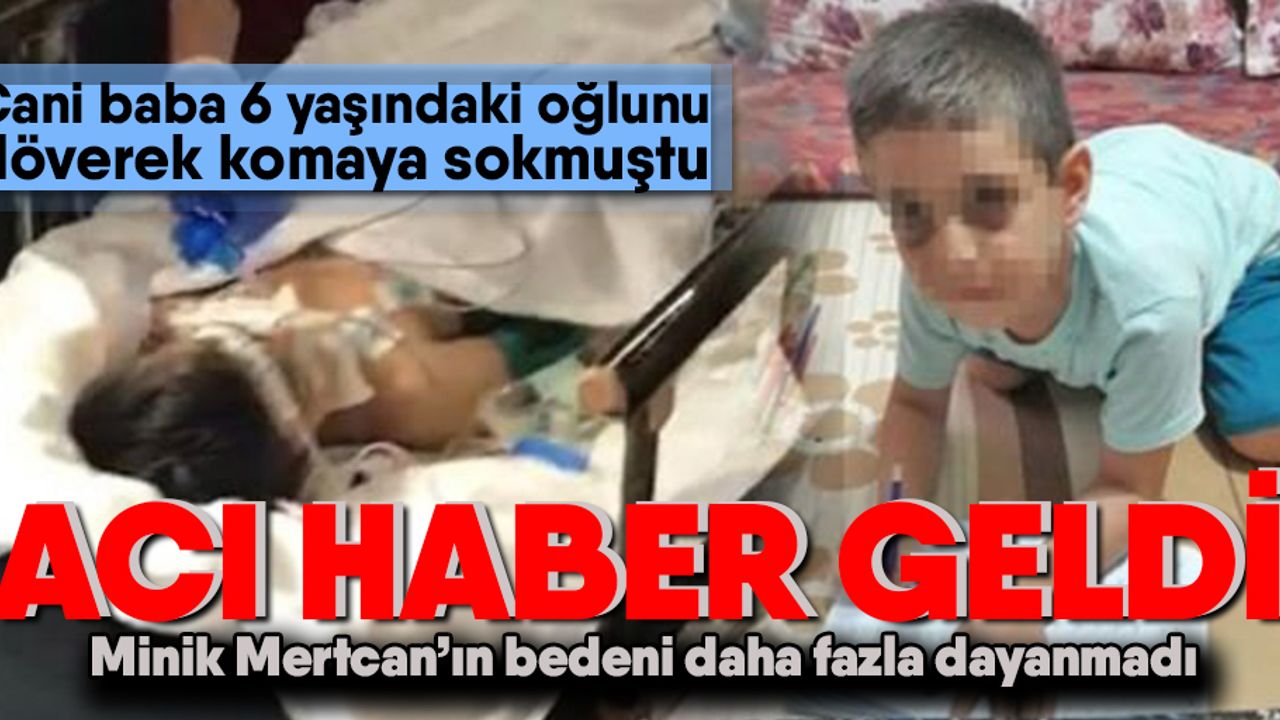 Babası tarafından dövülerek komalık olan Mertcan hayata tutunamadı!
