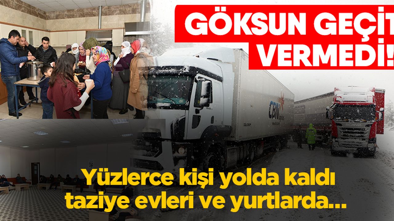 Göksun geçit vermedi! Yüzlerce kişi yolda kaldı, taziye evleri ve yurtlarda…