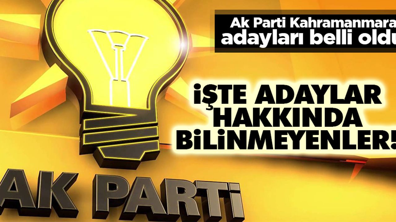 İşte Ak Parti Kahramanmaraş adaylar hakkında bilinmeyenler!