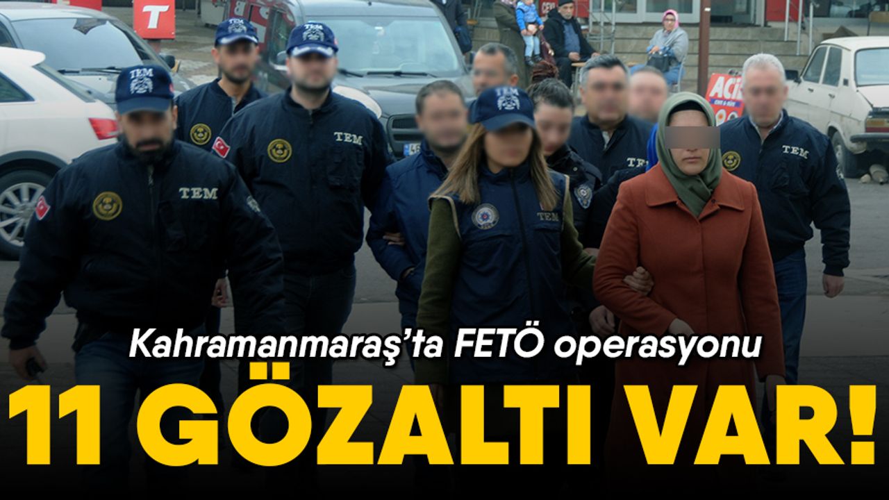 Kahramanmaraş'ta FETÖ operasyon; 11 gözaltı var!