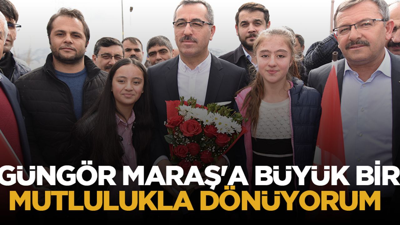 Güngör Maraş'a Büyük Bir Mutlulukla Dönüyorum
