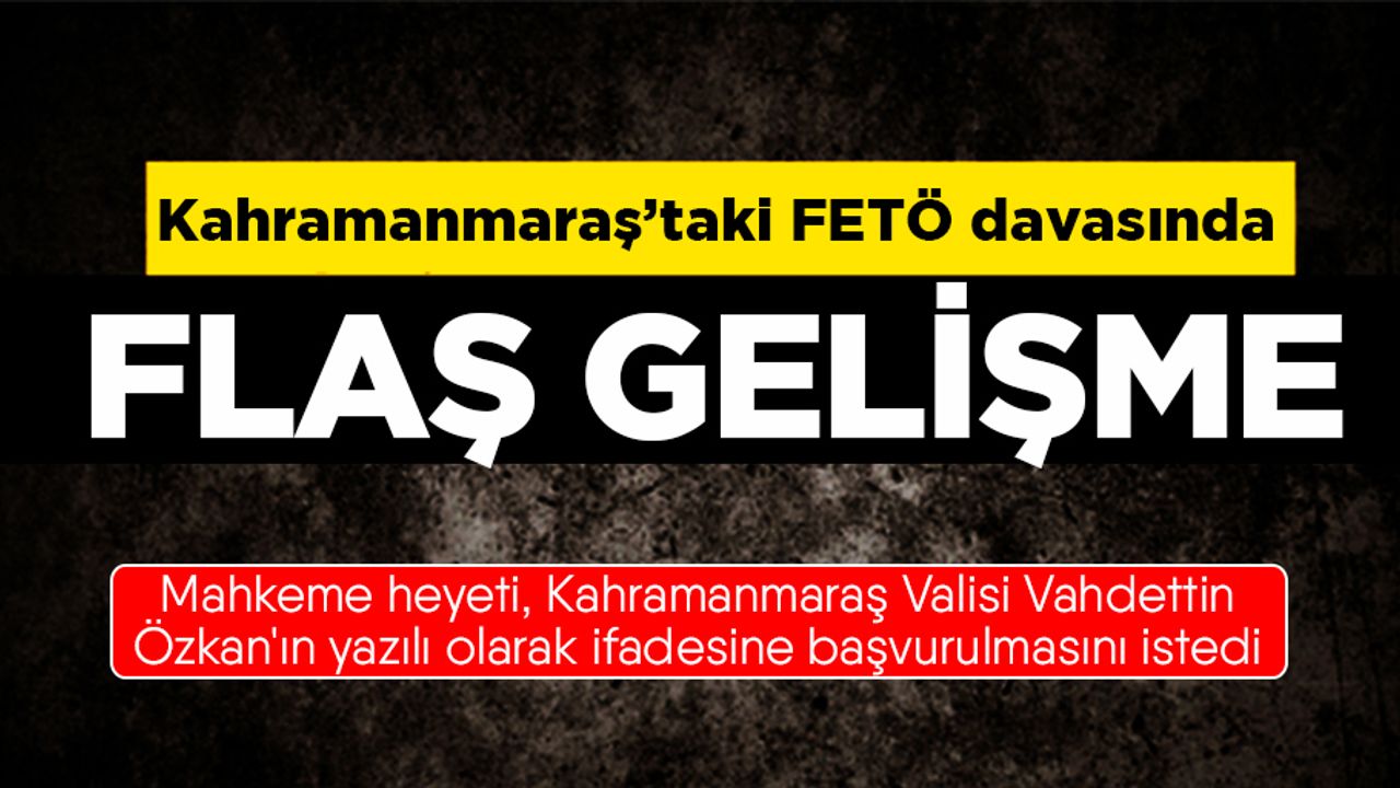 Mahkeme Kahramanmaraş Valisi Vahdettin Özkan'ın tanık olarak dinleyecek!