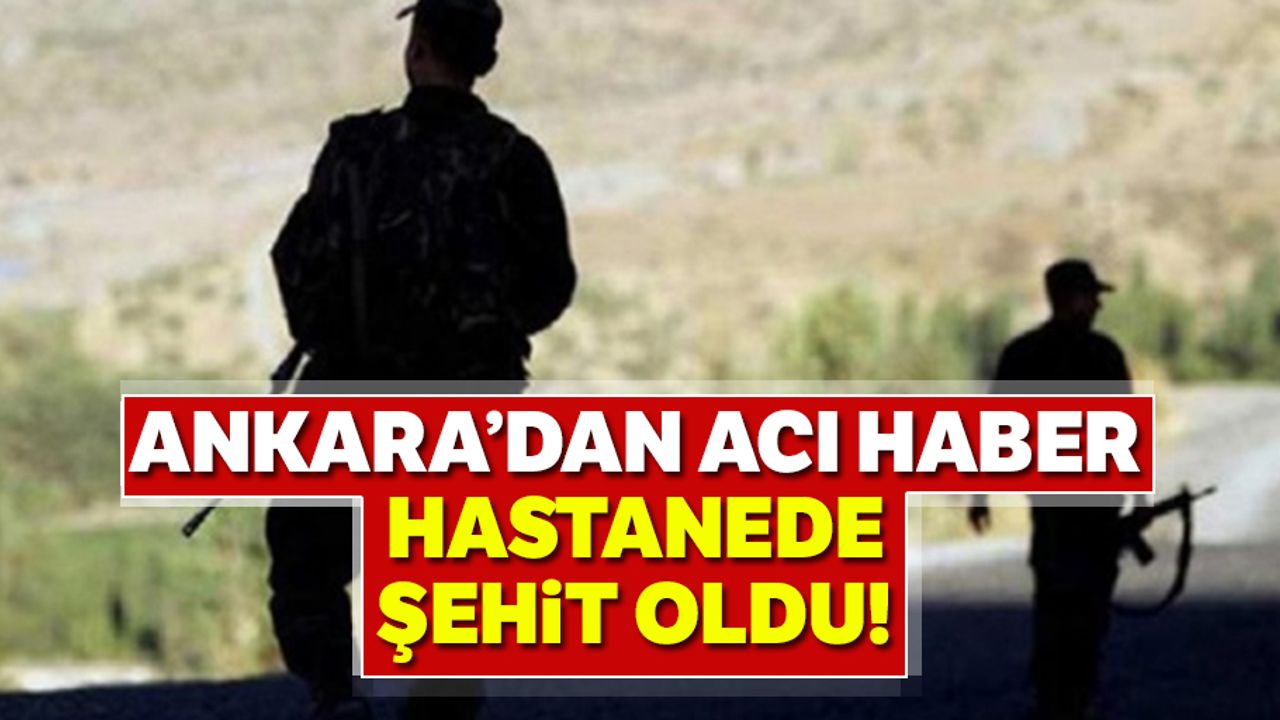 Şırnak'ta yaralanan asker tedavi gördüğü hastanede şehit oldu