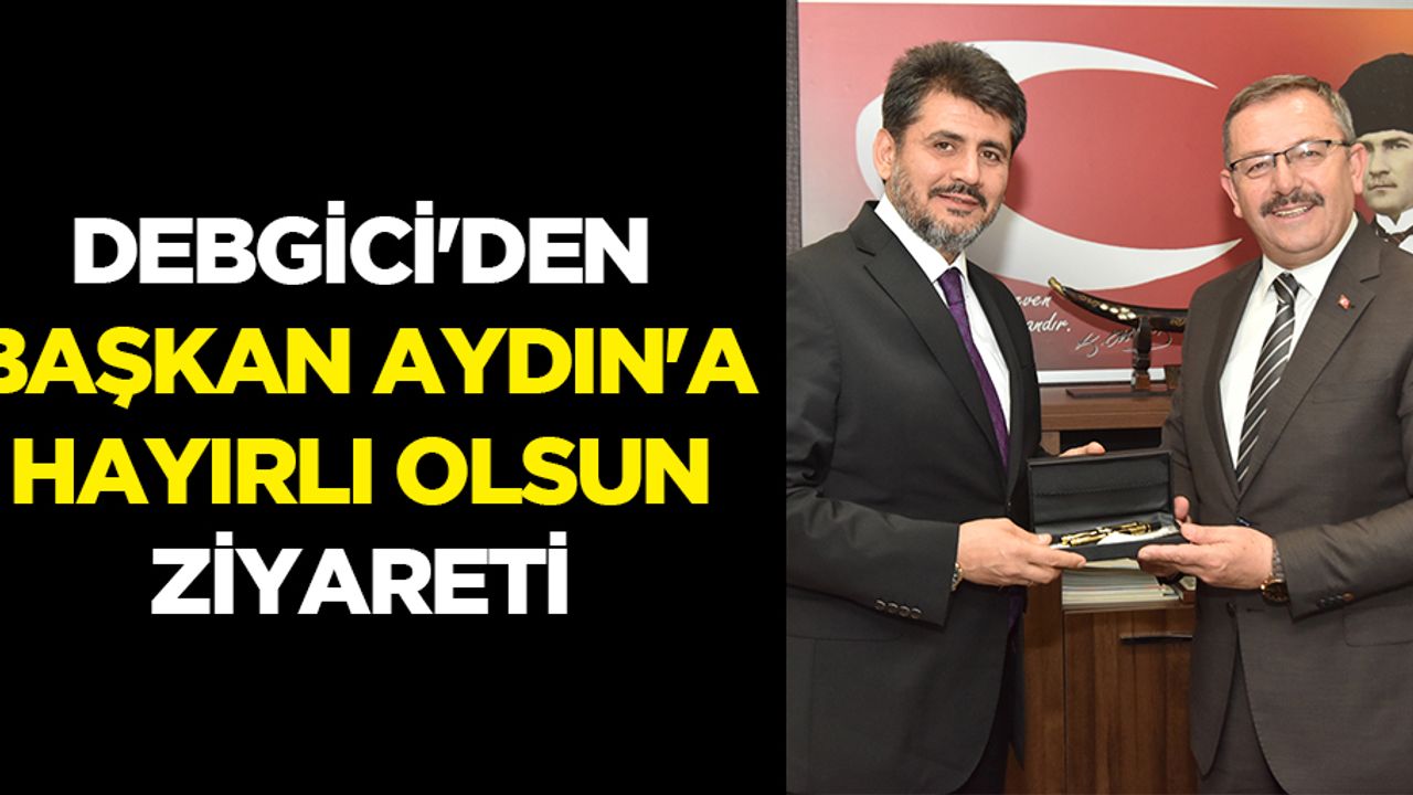 Debgici'den Başkan Aydın'a Hayırlı Olsun Ziyareti