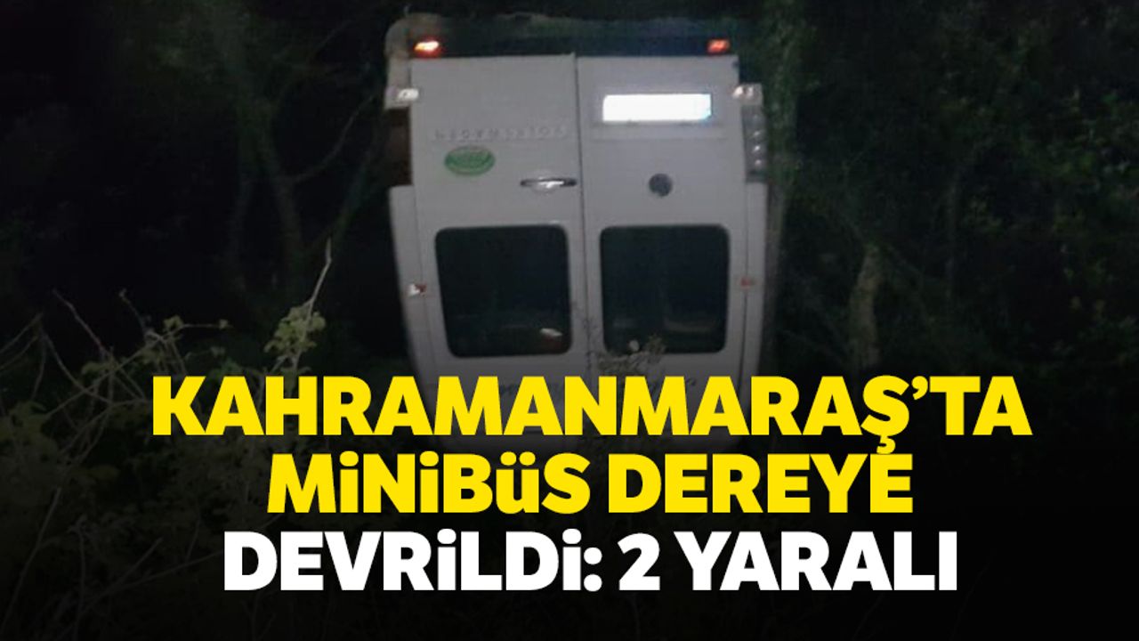 Kahramanmaraş’ta minibüs dereye devrildi: 2 yaralı