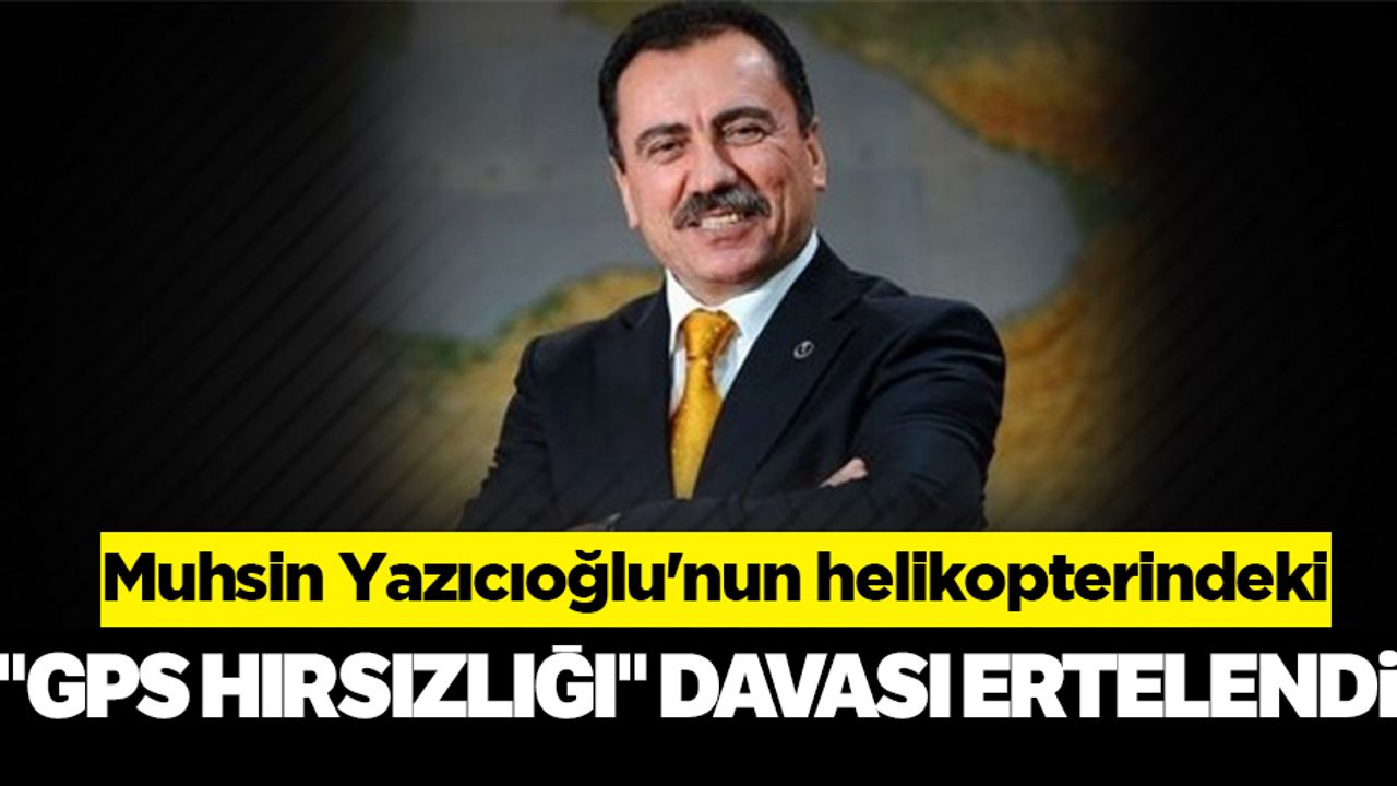 Muhsin Yazıcıoğlu'nun helikopterindeki "GPS hırsızlığı" davası ertelendi