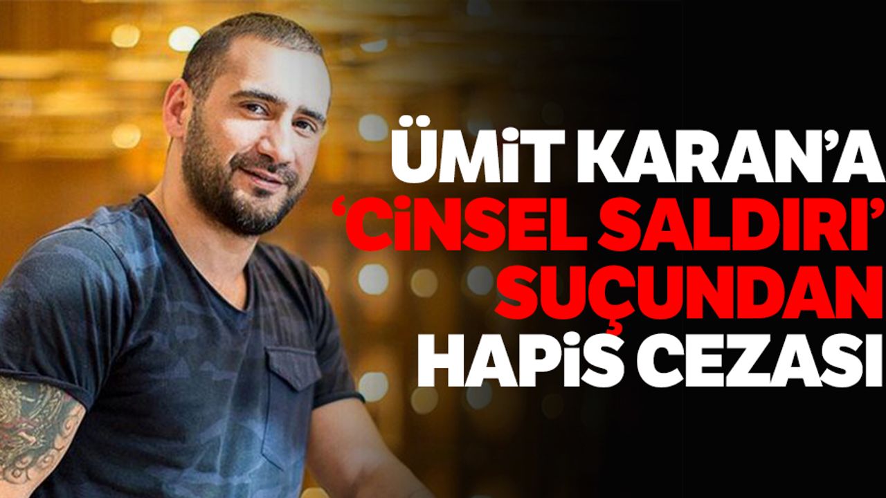Ümit Karan’a ‘cinsel saldırı’ suçundan hapis cezası