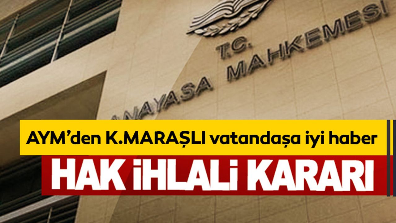 Anayasa Mahkemesi’nden Kahramanmaraşlı vatandaşa iyi haber!