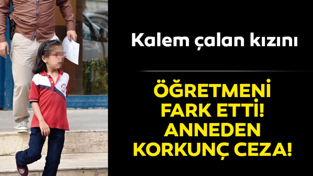 Anneden, arkadaşlarının kalemini alan kızına inanılmaz ceza