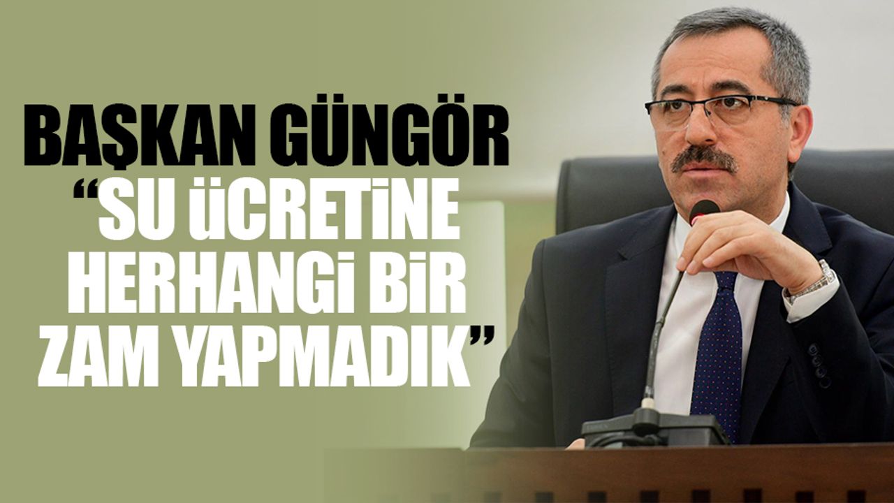 Başkan Güngör: “Su ücretine herhangi bir zam yapmadık”