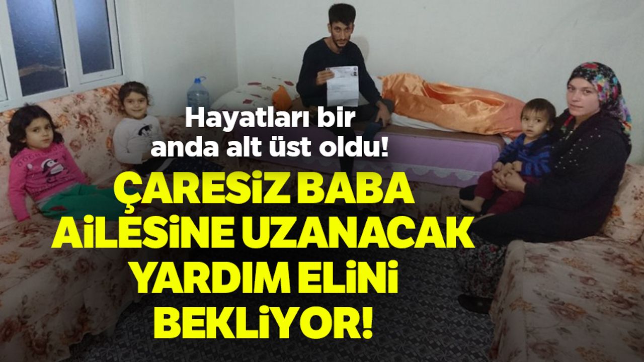 Çaresiz baba ailesine uzanacak yardım elini bekliyor!