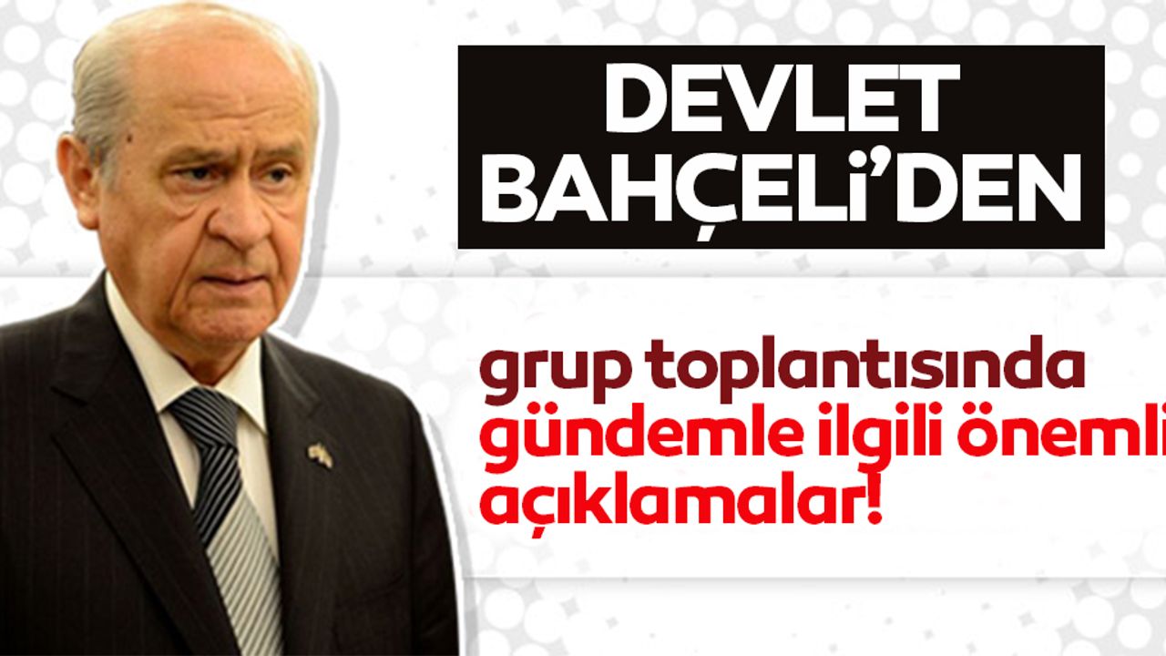 Devlet Bahçeli'den grup toplantısında önemli açıklamalar