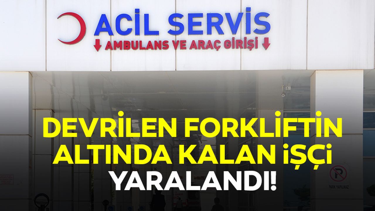 Devrilen forkliftin altında kalan işçi yaralandı