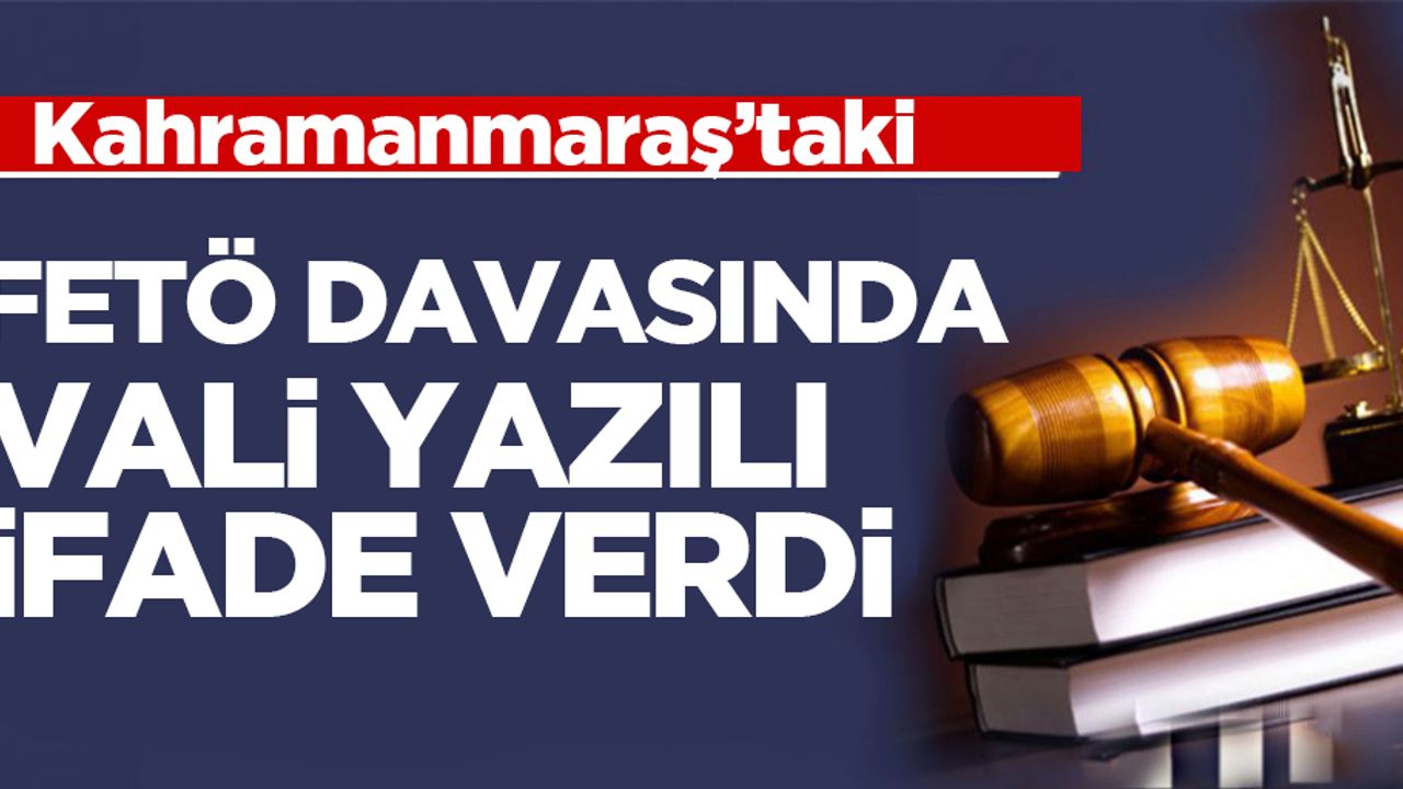 FETÖ davasında Kahramanmaraş valisi yazılı ifade verdi!