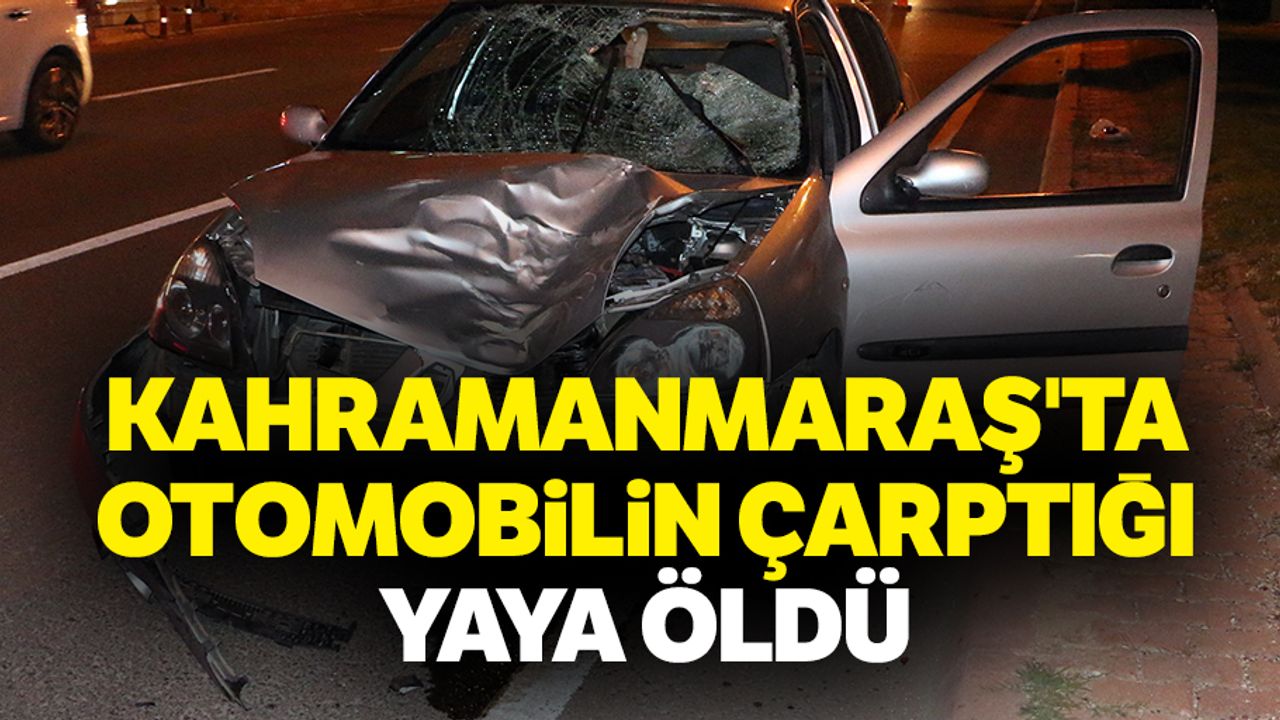 Kahramanmaraş'ta Otomobilin Çarptığı Yaya Öldü