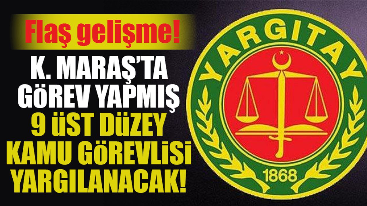 Kahramanmaraş’ta görev yapan 9 üst düzey kamu görevlisi yargılanacak!