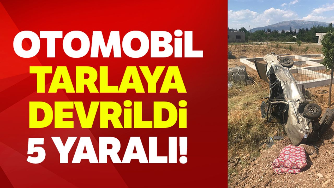 Kahramanmaraş’ta otomobil tarlaya devrildi: 5 yaralı