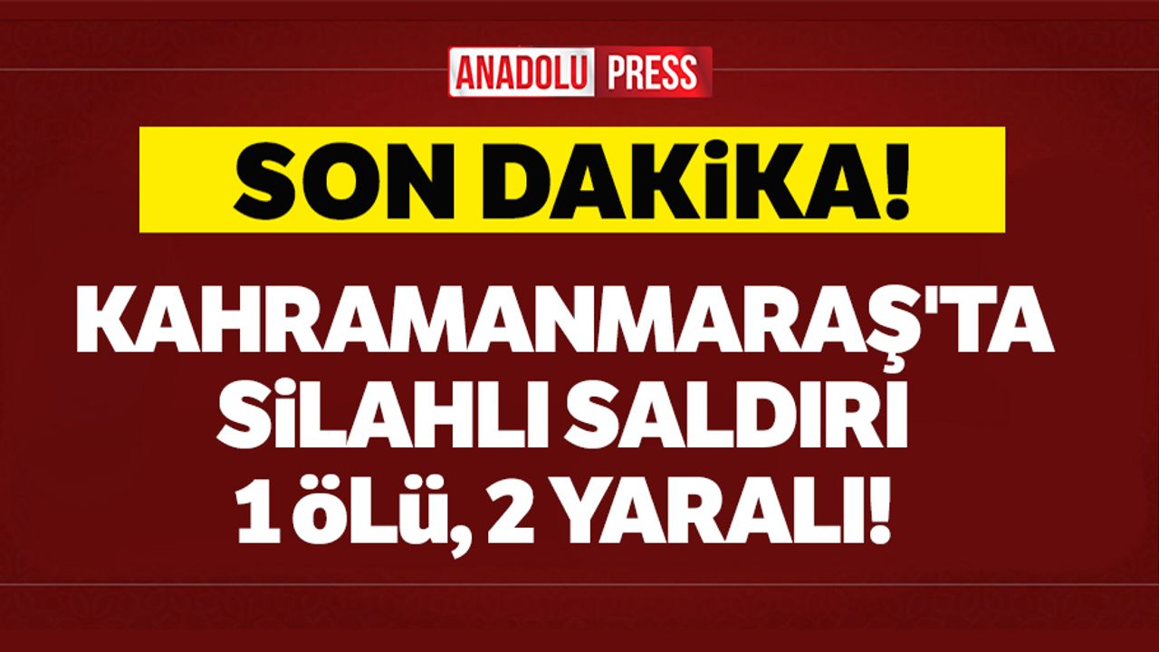 Kahramanmaraş’ta silahlı saldırı: 1 ölü, 2 yaralı