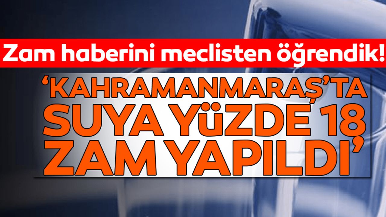 ‘Kahramanmaraş’ta suya yüzde 18 zam yapıldı’