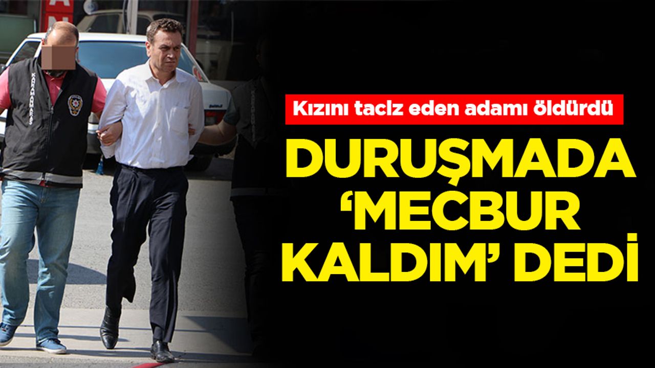 Kızını taciz eden adamı öldürdü! Duruşmada mecbur kaldım dedi