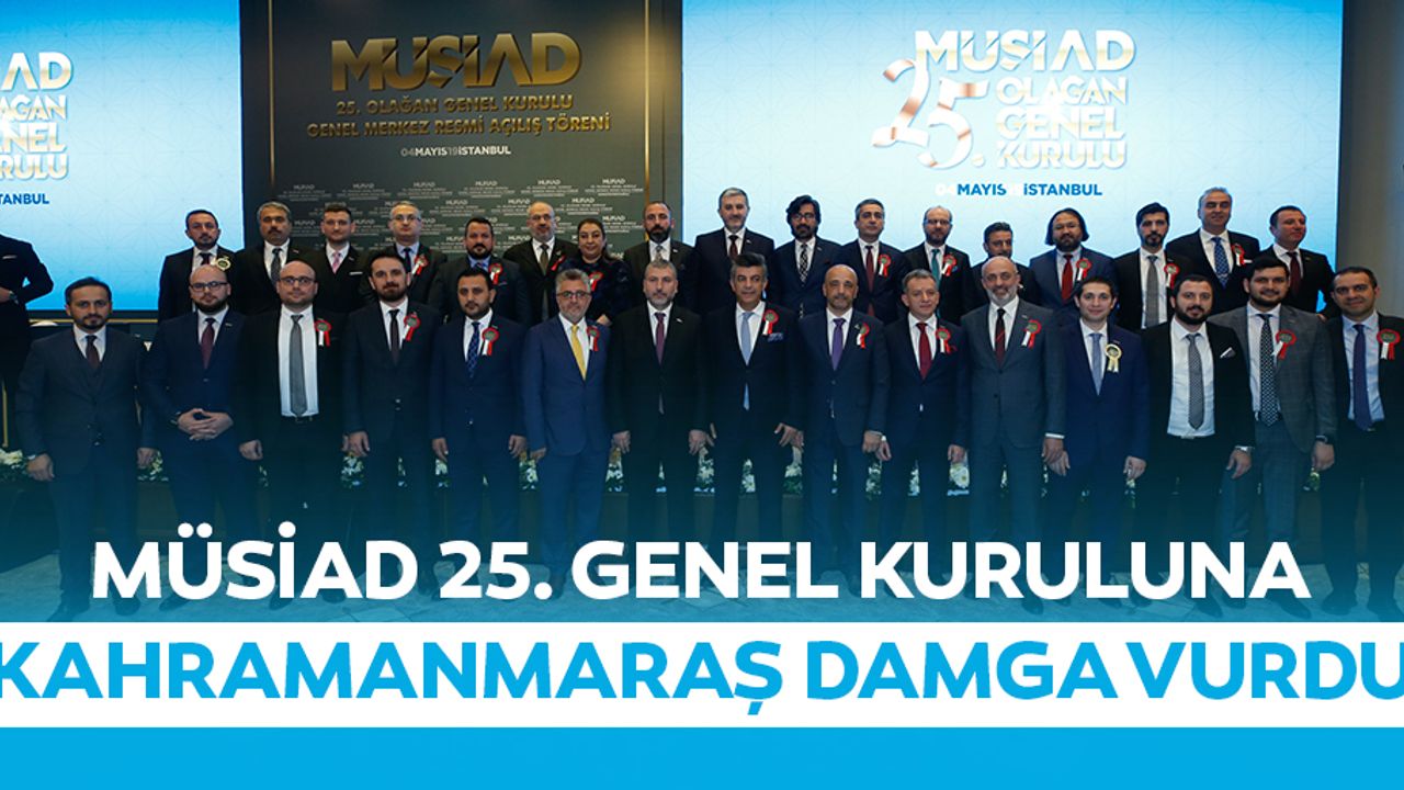 MÜSİAD 25. Genel kuruluna Kahramanmaraş damga vurdu