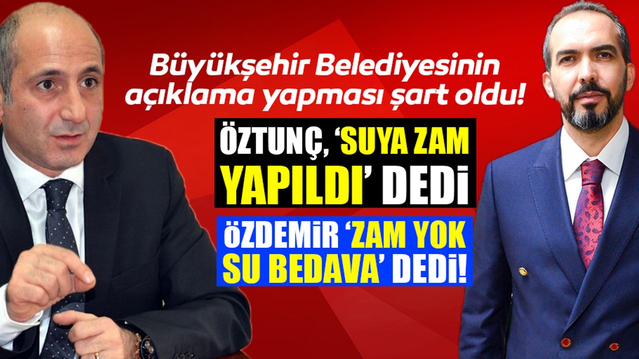 Öztunç, ‘Suya zam yapıldı’ dedi, Özdemir ‘Zam yok, su bedava’ dedi! 