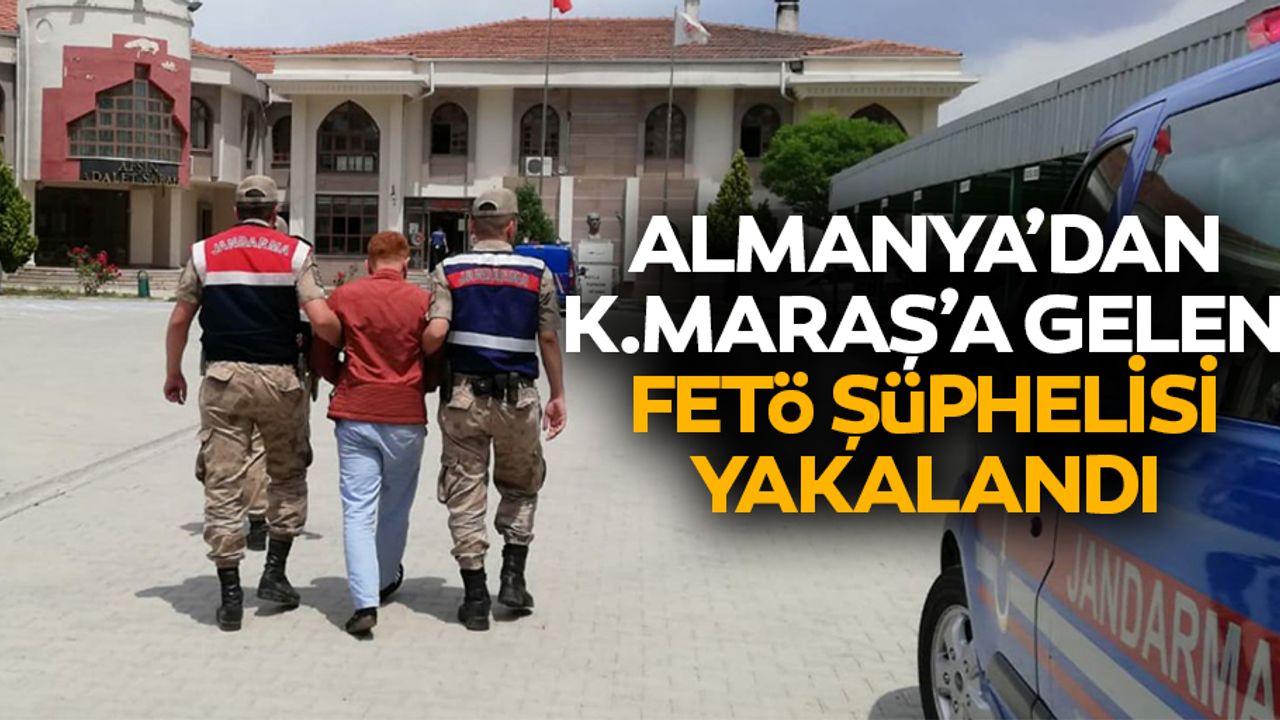 Almanya’dan Kahramanmaraş'a gelen FETÖ şüphelisi yakalandı