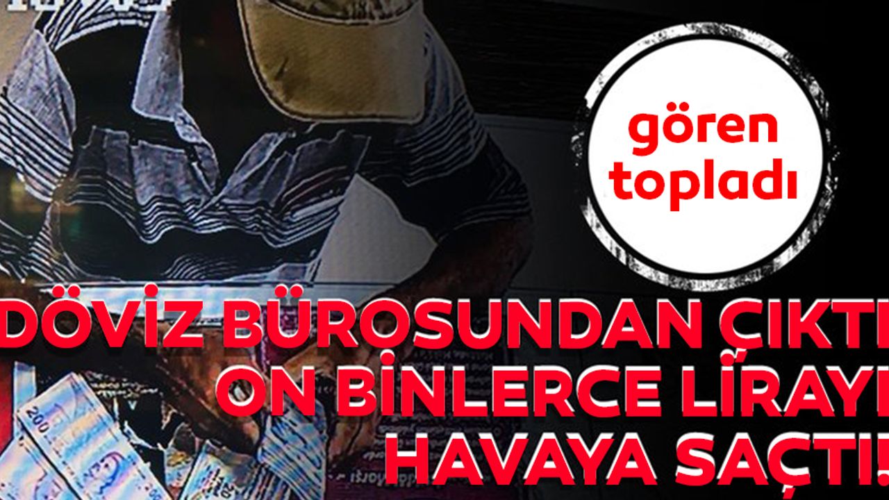 Dövizciden çıktı 32 bin lirayı havaya saçtı