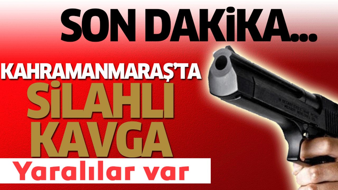 Kahramanmaraş'ta silahlı kavga: 2 yaralı