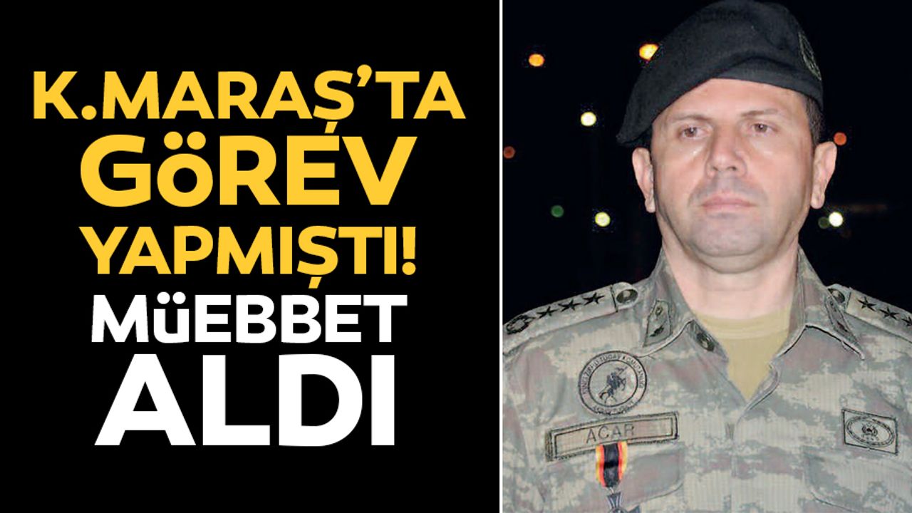 Kahramanmaraş’ta görev yapmıştı! Müebbet aldı