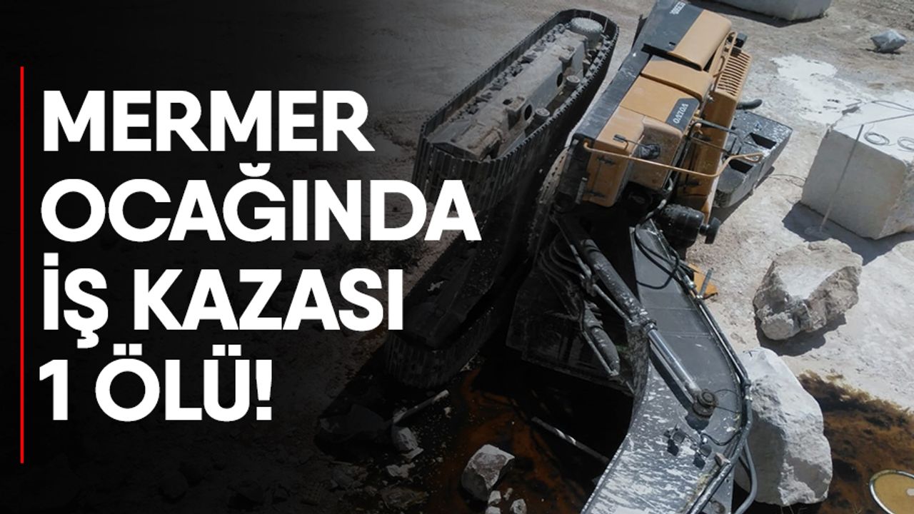 Kahramanmaraş’ta mermer ocağında iş kazası: 1 ölü