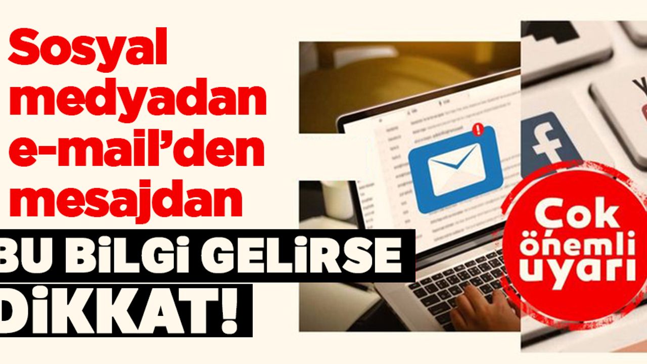 Sosyal medyadan, mesajlardan, maillerden bu bilgi gelirse dikkat!