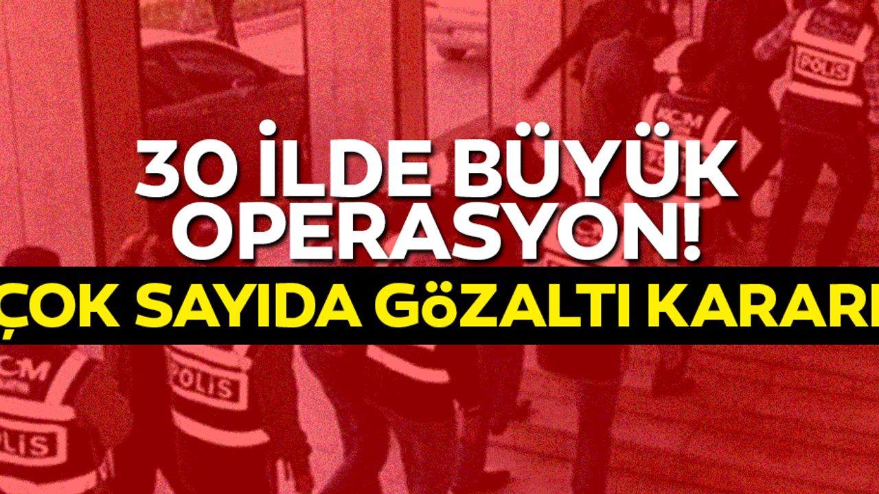 30 ilde büyük operasyon! çok sayıda gözaltı kararı