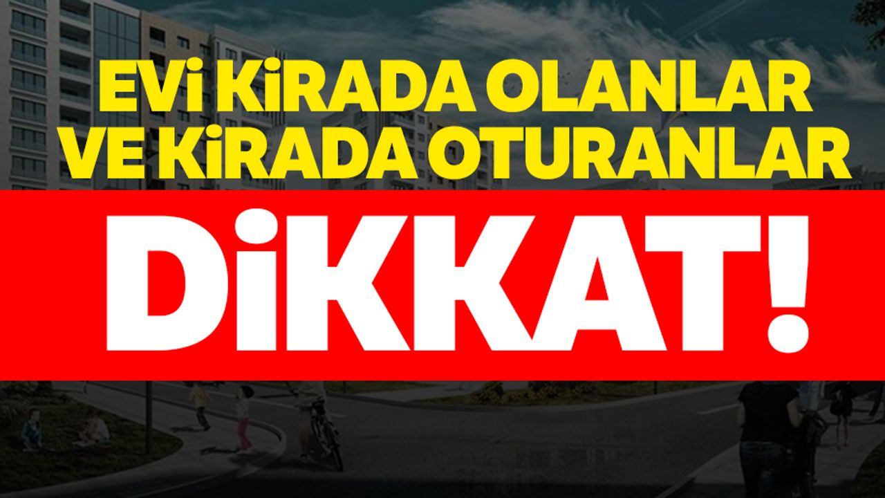 Evi kirada olanlar ve kirada oturanlar dikkat!