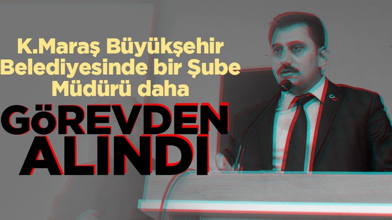 Kahramanmaraş Büyükşehir belediyesi Şube müdürü görevden alındı!