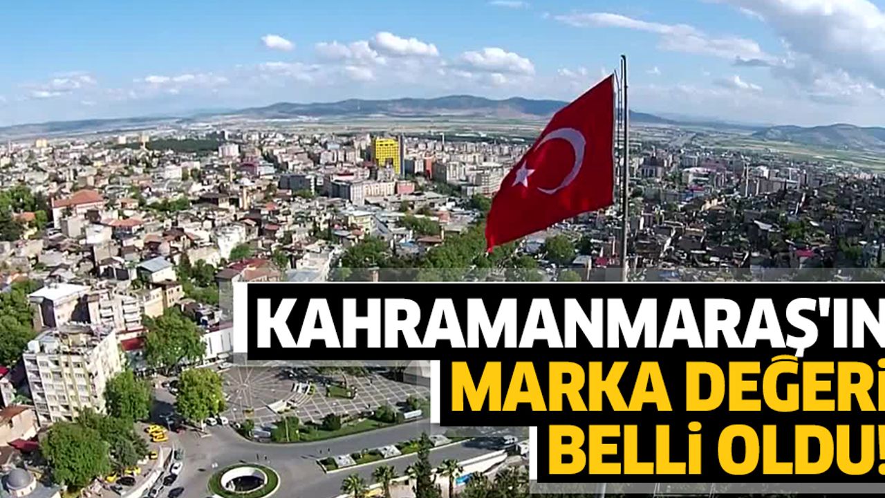 Kahramanmaraş'ın marka değeri belli oldu!