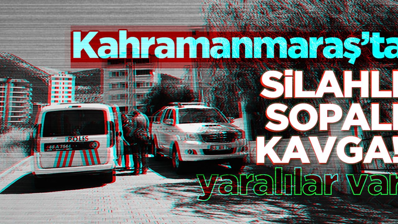 Kahramanmaraş'ta aileler arasında silahlı kavga!