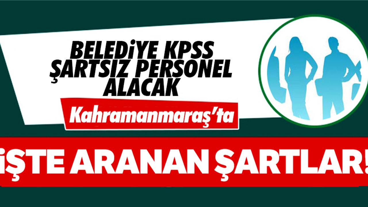 Kahramanmaraş’ta belediye KPSS şartsız personel alacak
