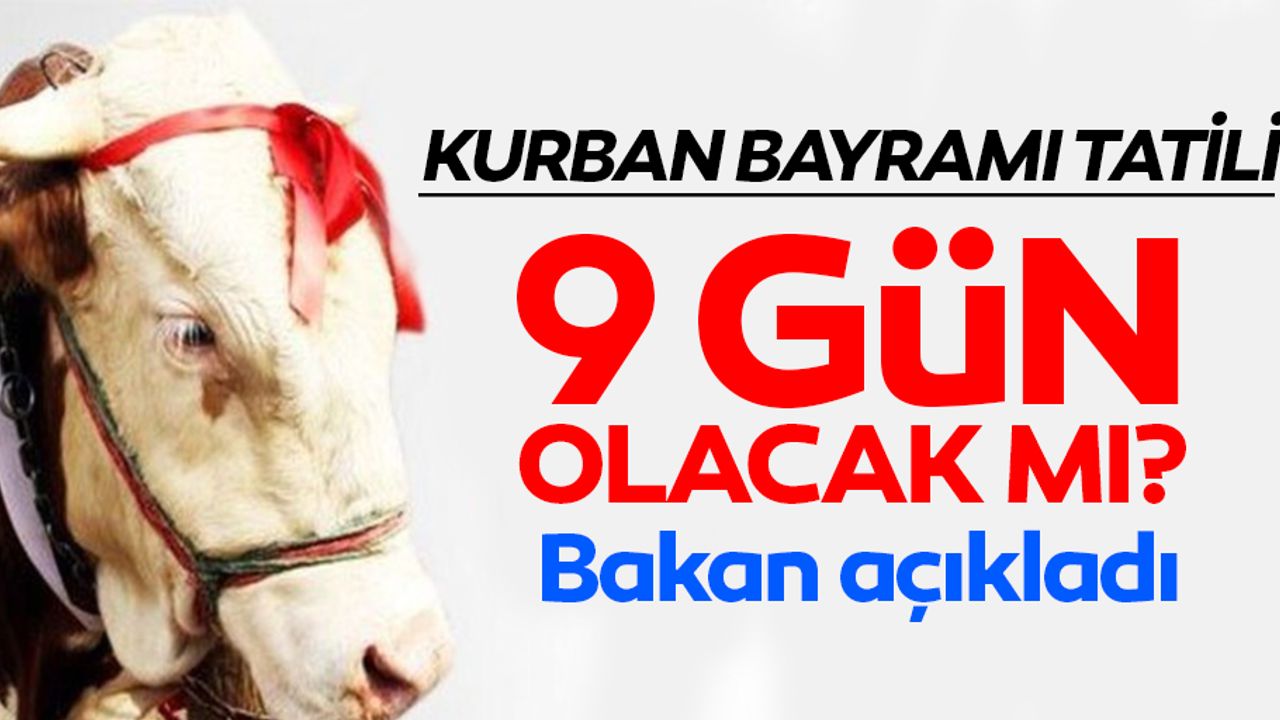 Kurban Bayramı tatili 9 gün olacak mı? Bakan açıkladı