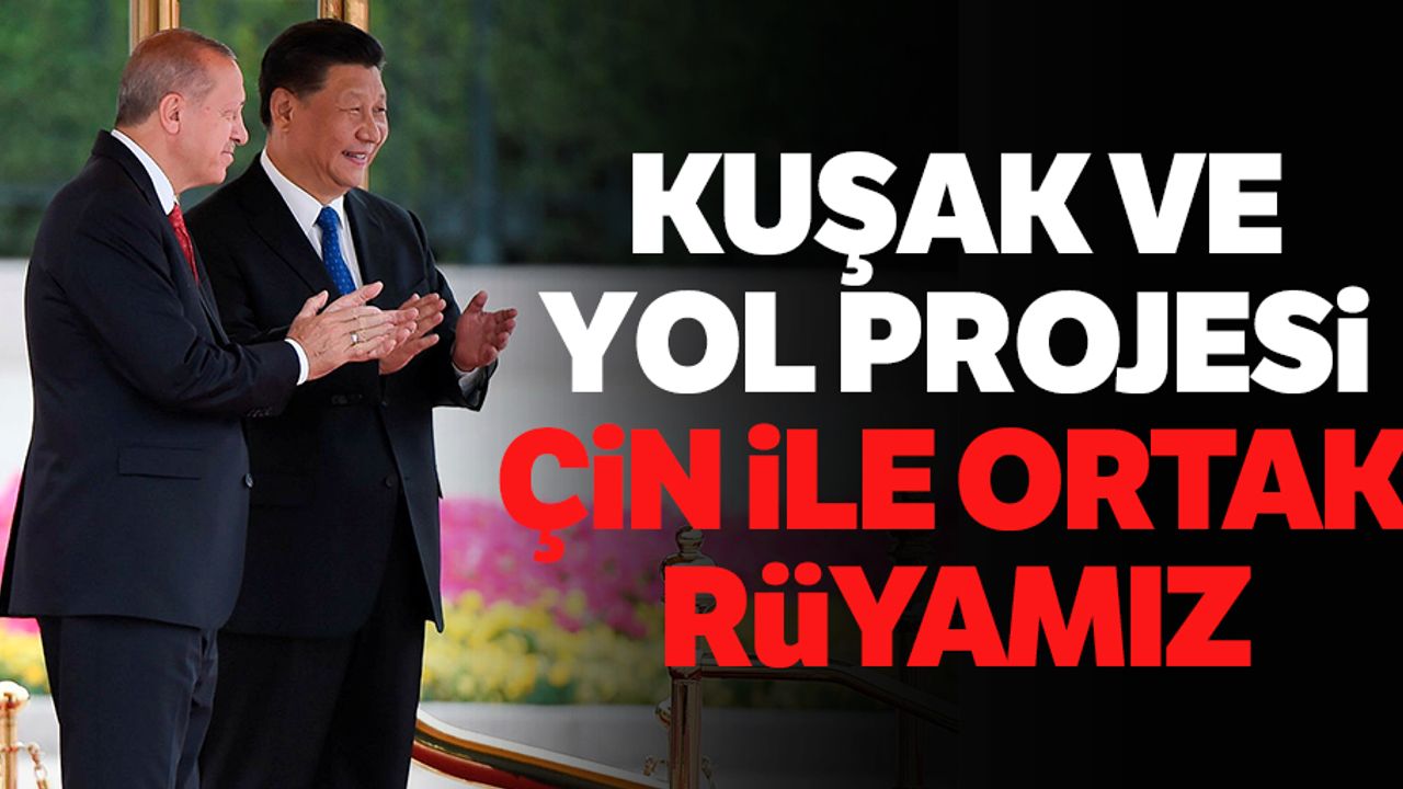 Kuşak ve Yol Projesi Çin ile ortak rüyamız