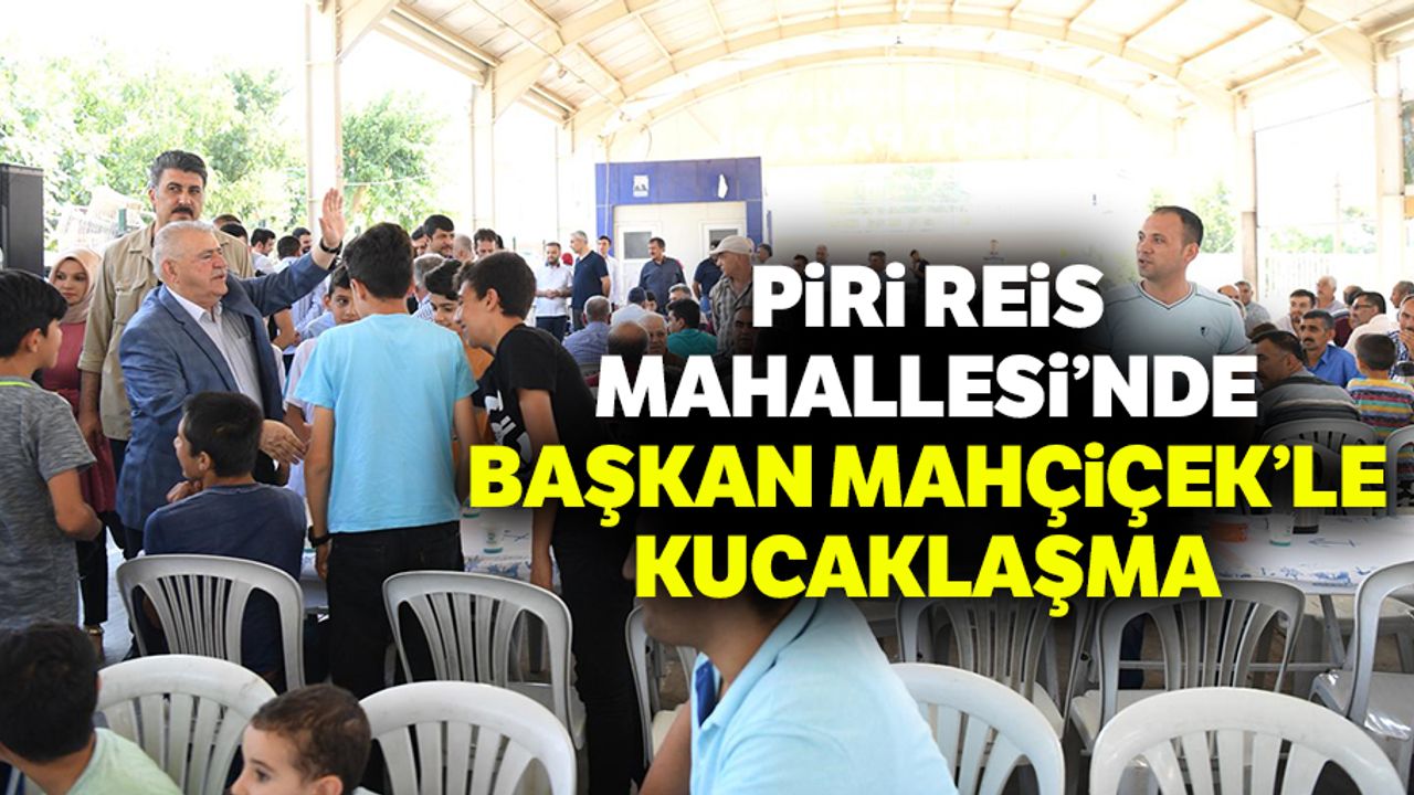 Piri Reis Mahallesi’nde Başkan Mahçiçek’le Kucaklaşma