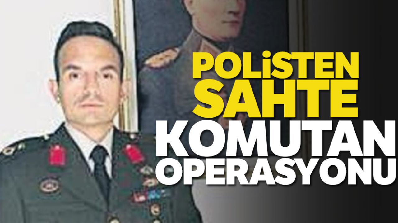 Polisten Sahte Komutan Operasyonu