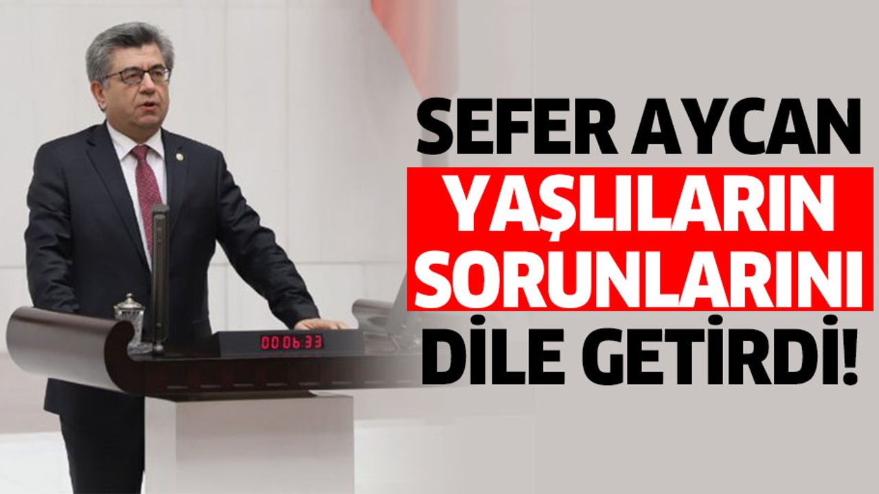 Sefer Aycan yaşlıların sorunlarını dile getirdi!