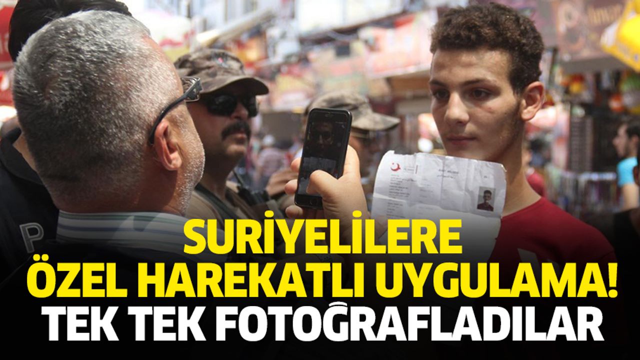 Suriyelilere özel harekatlı uygulama! Tek tek fotoğrafladılar