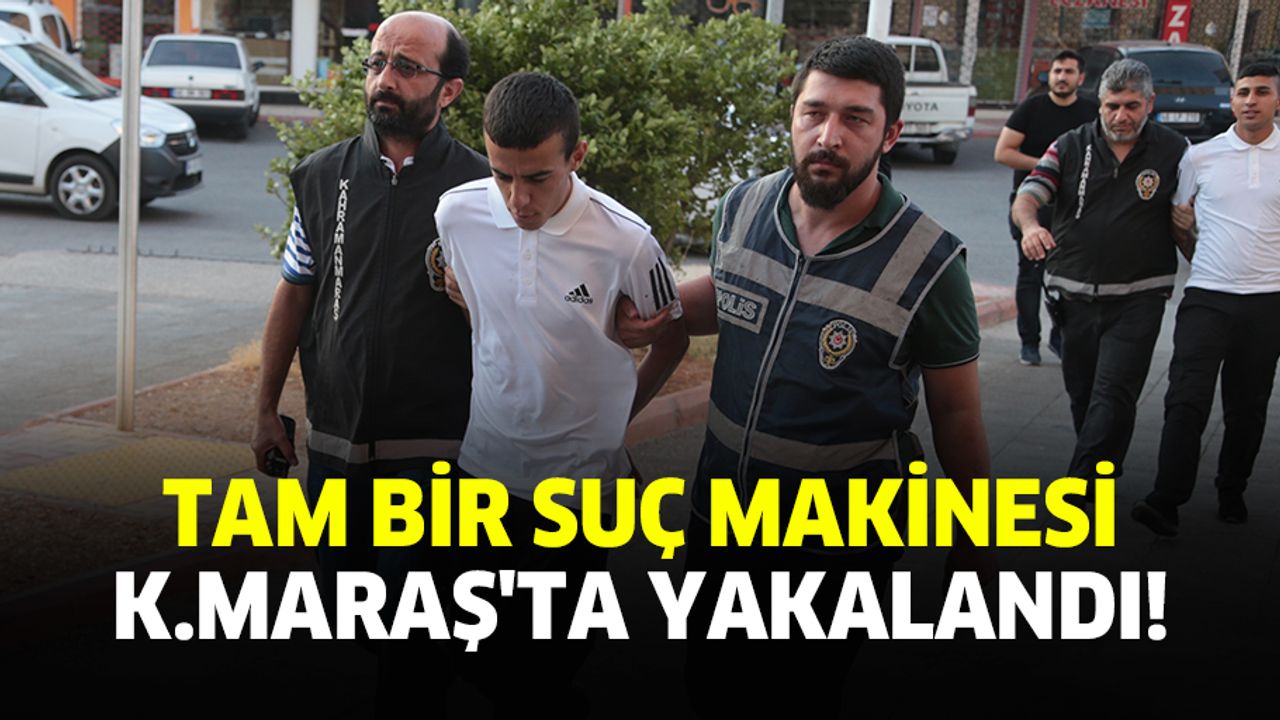 Tam bir suç makinesi! K.Maraş'ta yakalandı