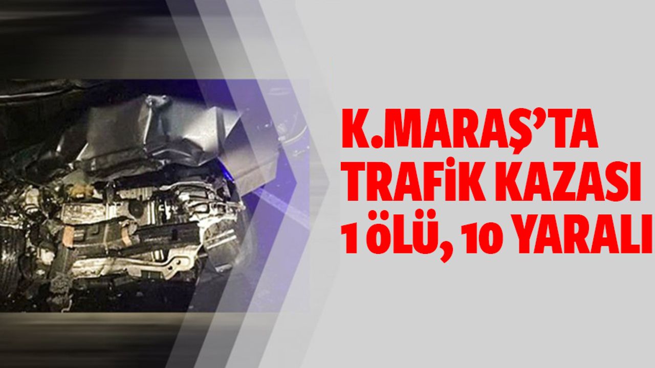 Kahramanmaraş’ta kaza; 1 ölü, 10 yaralı