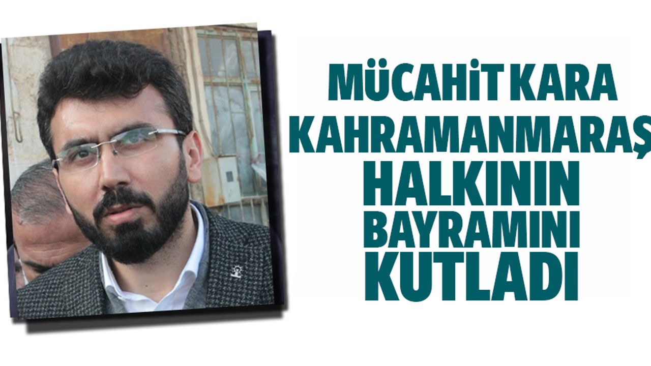 Mücahit Kara Kahramanmaraş Halkının Bayramını Kutladı