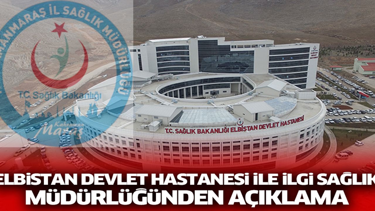 Elbistan devlet hastanesi ile ilgi sağlık müdürlüğünden kamuoyu açıklaması.