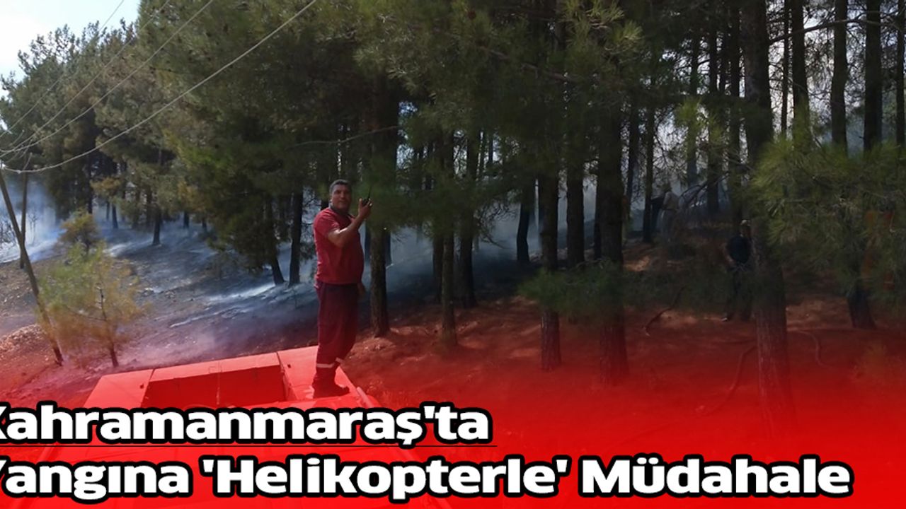 Kahramanmaraş'ta Yangın 'Helikopterle' Müdahale Edildi